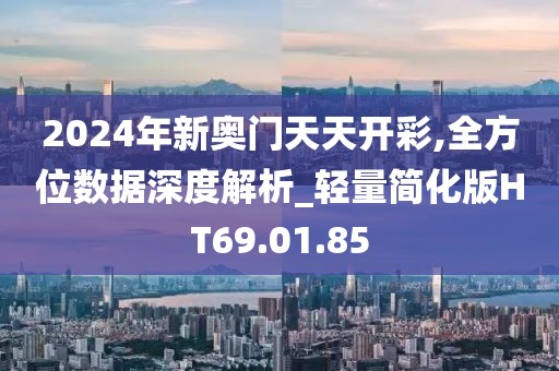 2024年新奥门天天开彩,全方位数据深度解析_轻量简化版HT69.01.85