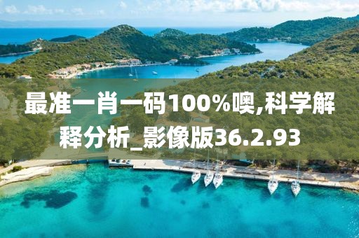 最准一肖一码100%噢,科学解释分析_影像版36.2.93