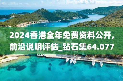 2024香港全年免费资料公开,前沿说明评估_钻石集64.077