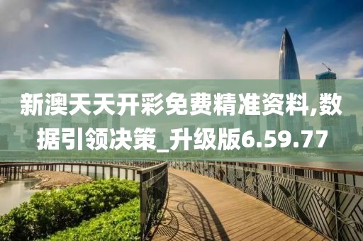新澳天天开彩免费精准资料,数据引领决策_升级版6.59.77