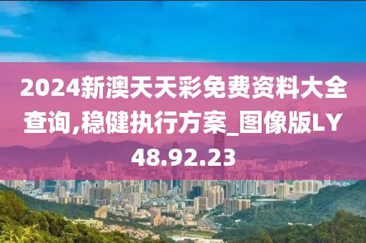 2024新澳天天彩免费资料大全查询,稳健执行方案_图像版LY48.92.23
