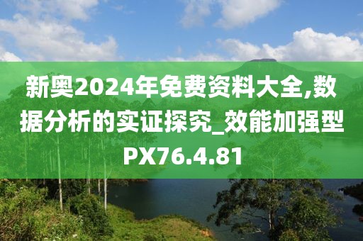 新奥2024年免费资料大全,数据分析的实证探究_效能加强型PX76.4.81