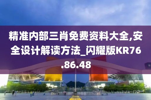 精准内部三肖免费资料大全,安全设计解读方法_闪耀版KR76.86.48
