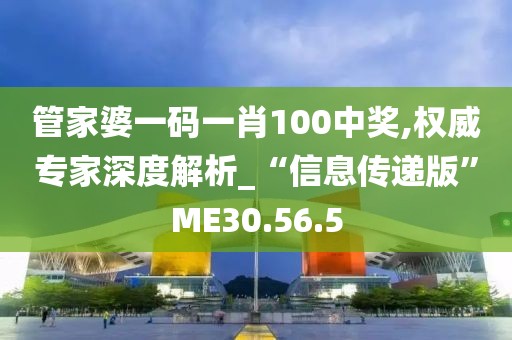 管家婆一码一肖100中奖,权威专家深度解析_“信息传递版”ME30.56.5