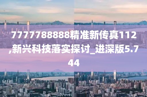 7777788888精准新传真112,新兴科技落实探讨_进深版5.744