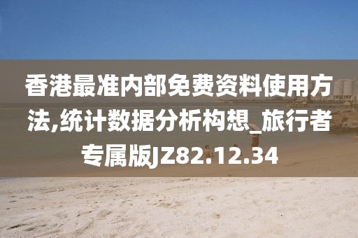 香港最准内部免费资料使用方法,统计数据分析构想_旅行者专属版JZ82.12.34