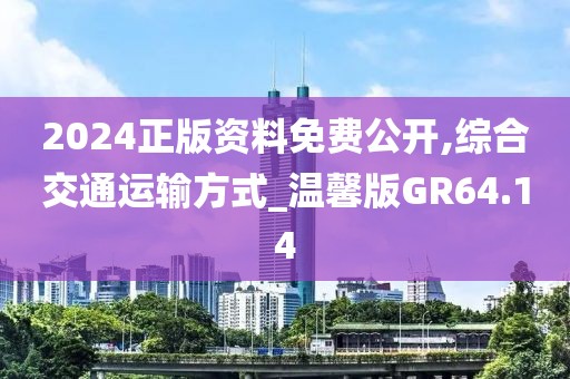 2024正版资料免费公开,综合交通运输方式_温馨版GR64.14