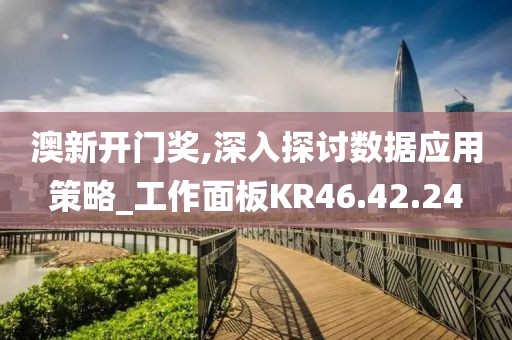澳新开门奖,深入探讨数据应用策略_工作面板KR46.42.24