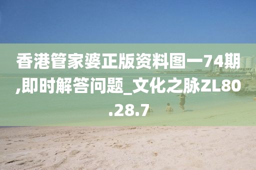 香港管家婆正版资料图一74期,即时解答问题_文化之脉ZL80.28.7