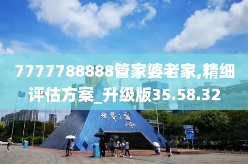 7777788888管家婆老家,精细评估方案_升级版35.58.32