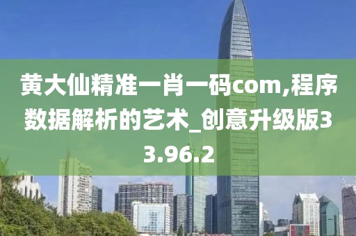 黄大仙精准一肖一码com,程序数据解析的艺术_创意升级版33.96.2