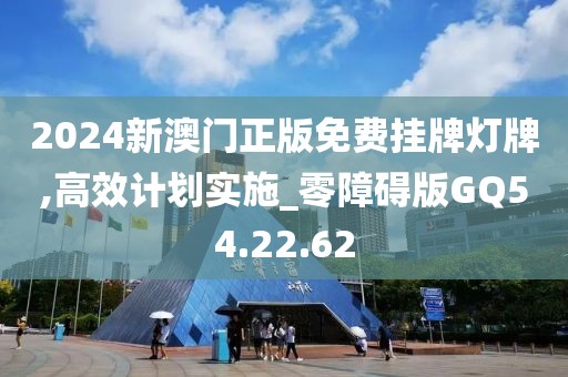2024新澳门正版免费挂牌灯牌,高效计划实施_零障碍版GQ54.22.62