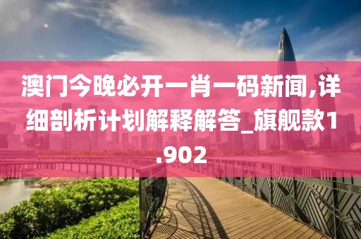 澳门今晚必开一肖一码新闻,详细剖析计划解释解答_旗舰款1.902
