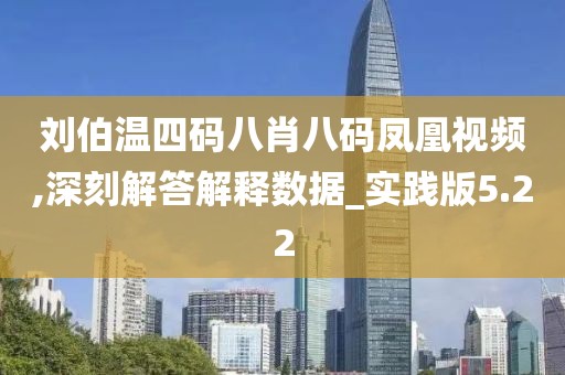 刘伯温四码八肖八码凤凰视频,深刻解答解释数据_实践版5.22