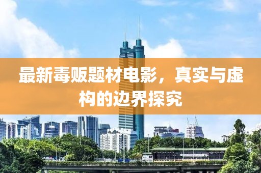 最新毒贩题材电影，真实与虚构的边界探究