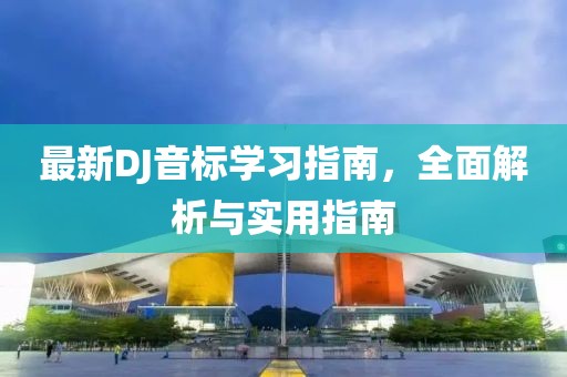 最新DJ音标学习指南，全面解析与实用指南