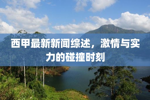 西甲最新新闻综述，激情与实力的碰撞时刻
