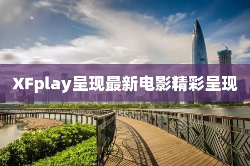 XFplay呈现最新电影精彩呈现