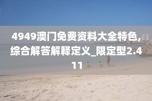 4949澳门免费资料大全特色,综合解答解释定义_限定型2.411