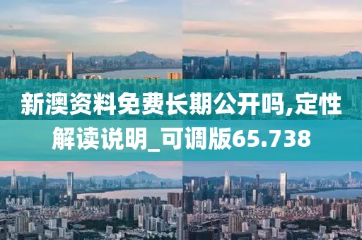 新澳资料免费长期公开吗,定性解读说明_可调版65.738