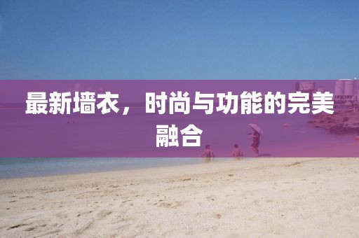 最新墙衣，时尚与功能的完美融合