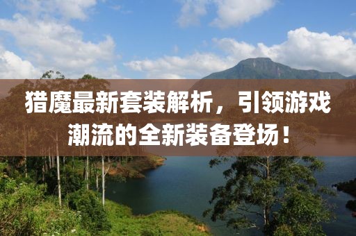 猎魔最新套装解析，引领游戏潮流的全新装备登场！