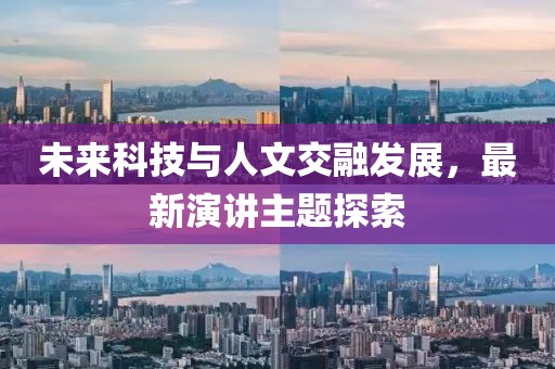 未来科技与人文交融发展，最新演讲主题探索