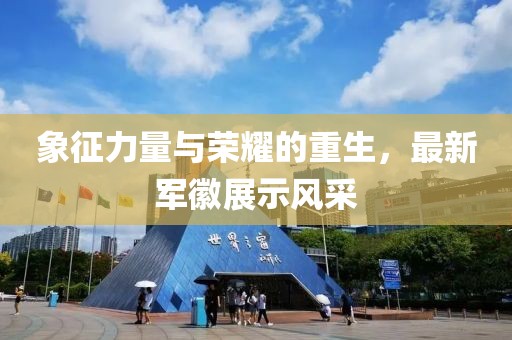 象征力量与荣耀的重生，最新军徽展示风采