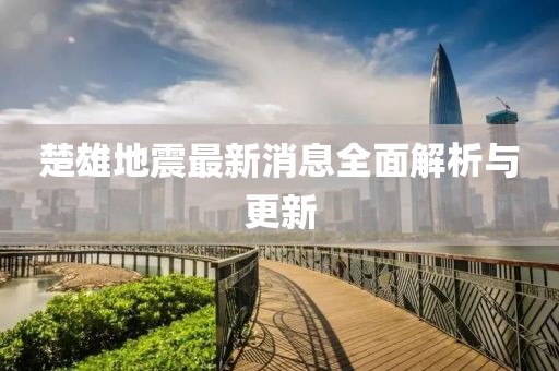 楚雄地震最新消息全面解析与更新