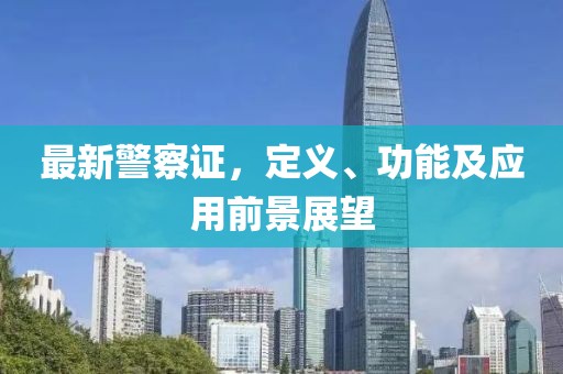 最新警察证，定义、功能及应用前景展望