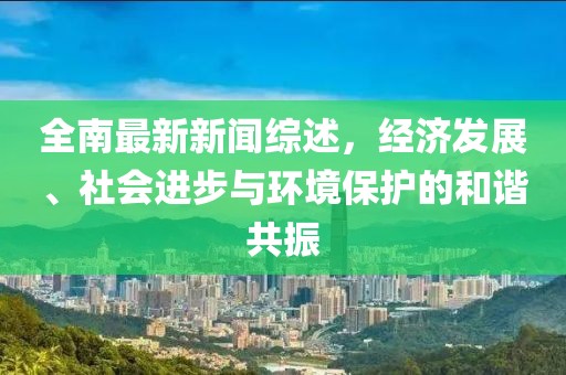 全南最新新闻综述，经济发展、社会进步与环境保护的和谐共振