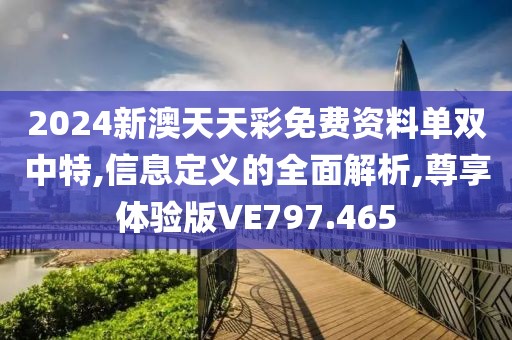 2024新澳天天彩免费资料单双中特,信息定义的全面解析,尊享体验版VE797.465