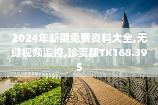 2024年新奥免费资料大全,无缝视频监控,珍贵版TK168.395