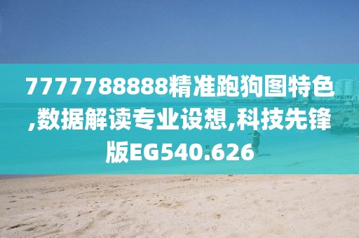 7777788888精准跑狗图特色,数据解读专业设想,科技先锋版EG540.626