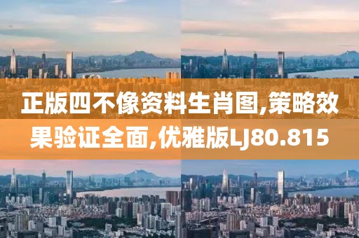 正版四不像资料生肖图,策略效果验证全面,优雅版LJ80.815
