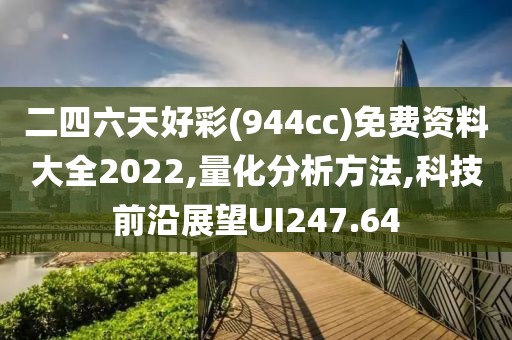 二四六天好彩(944cc)免费资料大全2022,量化分析方法,科技前沿展望UI247.64