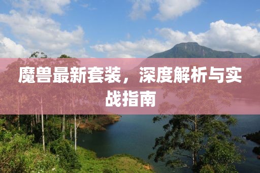 魔兽最新套装，深度解析与实战指南