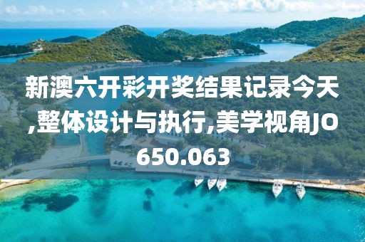 新澳六开彩开奖结果记录今天,整体设计与执行,美学视角JO650.063
