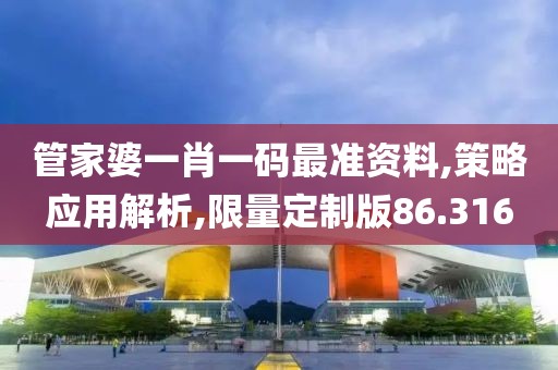 管家婆一肖一码最准资料,策略应用解析,限量定制版86.316