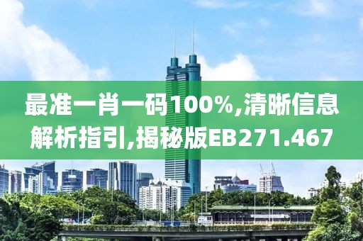 最准一肖一码100%,清晰信息解析指引,揭秘版EB271.467