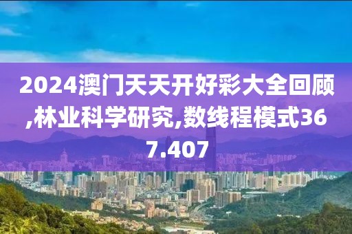 2024澳门天天开好彩大全回顾,林业科学研究,数线程模式367.407
