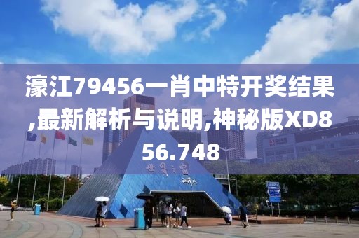 濠江79456一肖中特开奖结果,最新解析与说明,神秘版XD856.748