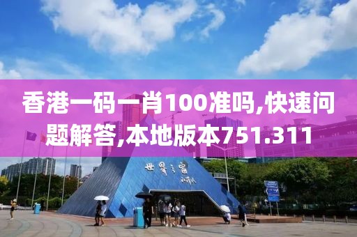 香港一码一肖100准吗,快速问题解答,本地版本751.311