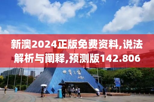 新澳2024正版免费资料,说法解析与阐释,预测版142.806