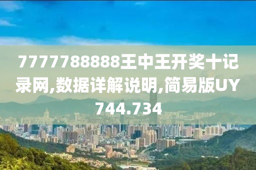 7777788888王中王开奖十记录网,数据详解说明,简易版UY744.734