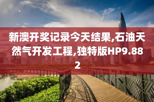 新澳开奖记录今天结果,石油天然气开发工程,独特版HP9.882