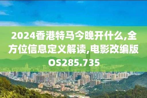 2024香港特马今晚开什么,全方位信息定义解读,电影改编版OS285.735