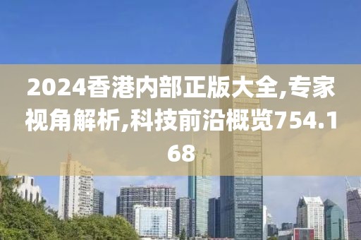 2024香港内部正版大全,专家视角解析,科技前沿概览754.168
