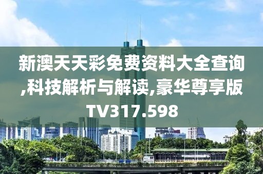 新澳天天彩免费资料大全查询,科技解析与解读,豪华尊享版TV317.598