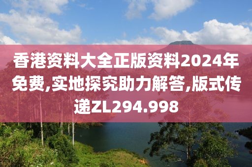 香港资料大全正版资料2024年免费,实地探究助力解答,版式传递ZL294.998
